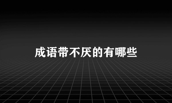 成语带不厌的有哪些