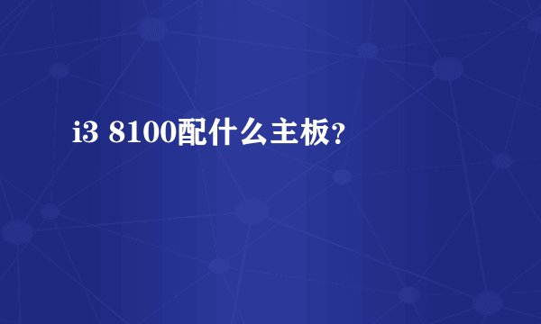 i3 8100配什么主板？