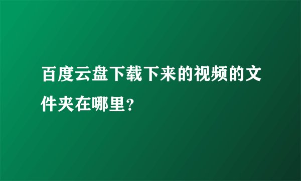 百度云盘下载下来的视频的文件夹在哪里？
