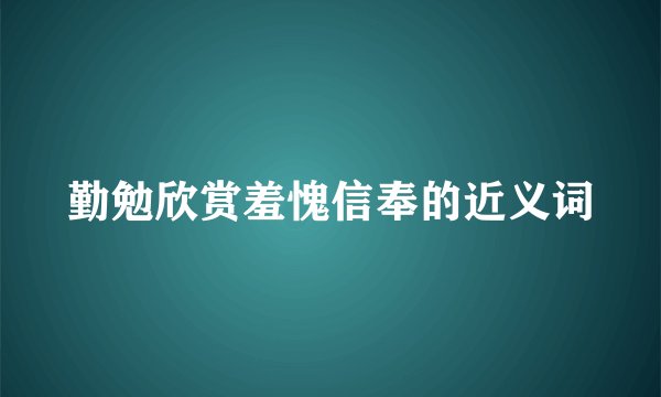 勤勉欣赏羞愧信奉的近义词