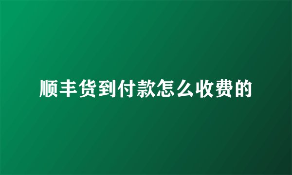 顺丰货到付款怎么收费的