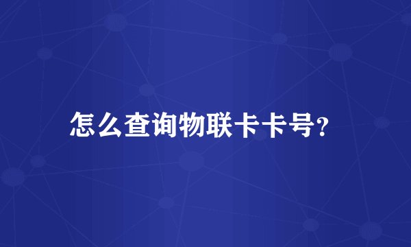 怎么查询物联卡卡号？