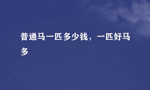 普通马一匹多少钱，一匹好马多