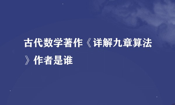古代数学著作《详解九章算法》作者是谁
