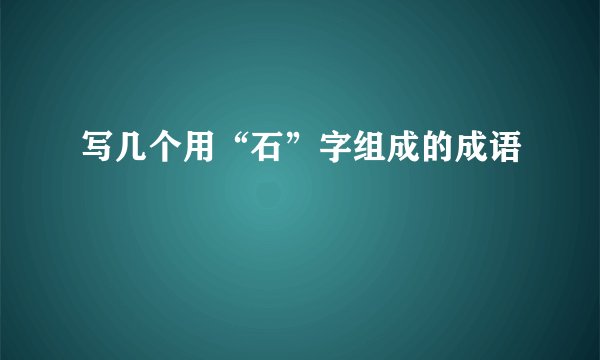 写几个用“石”字组成的成语