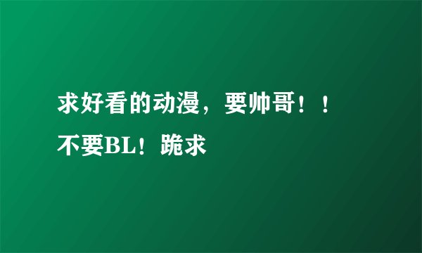 求好看的动漫，要帅哥！！ 不要BL！跪求