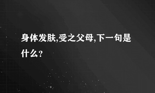 身体发肤,受之父母,下一句是什么？