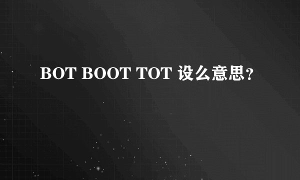 BOT BOOT TOT 设么意思？