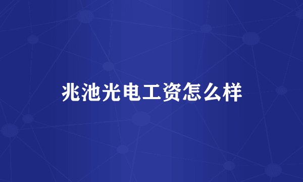 兆池光电工资怎么样