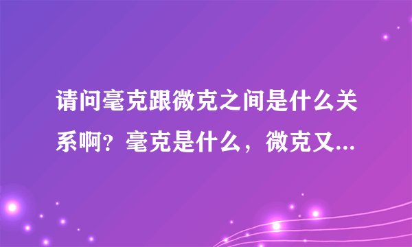 请问毫克跟微克之间是什么关系啊？毫克是什么，微克又是什么？到底是毫克大于微克，还是微克大于毫克啊？