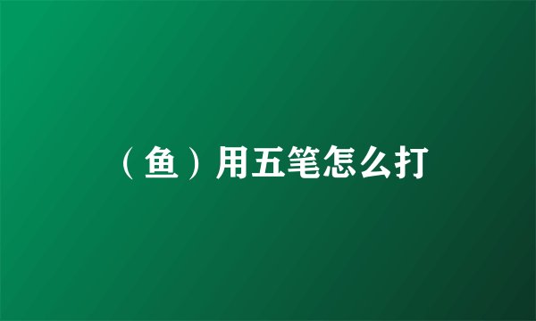 （鱼）用五笔怎么打