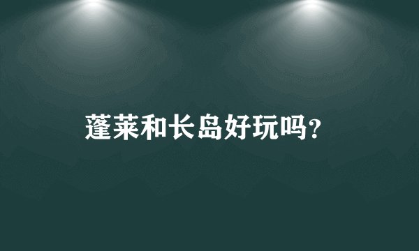 蓬莱和长岛好玩吗？