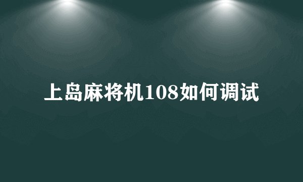 上岛麻将机108如何调试