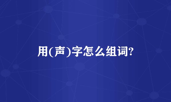 用(声)字怎么组词?