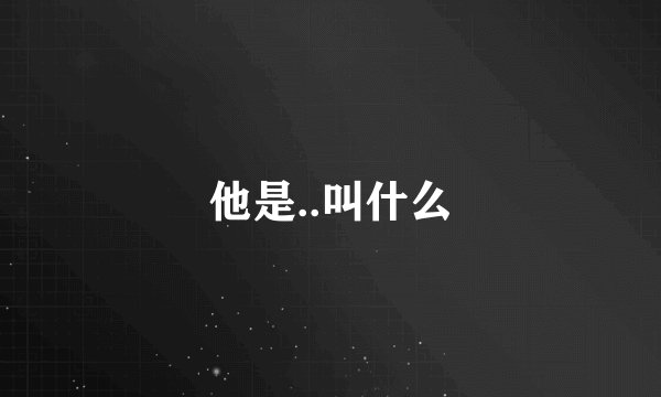 他是..叫什么