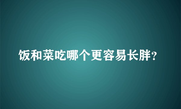 饭和菜吃哪个更容易长胖？