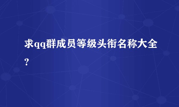 求qq群成员等级头衔名称大全？