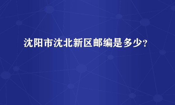 沈阳市沈北新区邮编是多少？