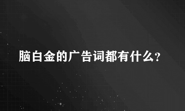 脑白金的广告词都有什么？