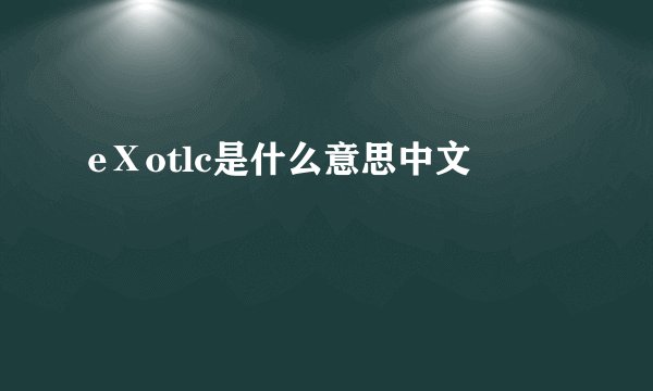 eⅩotlc是什么意思中文