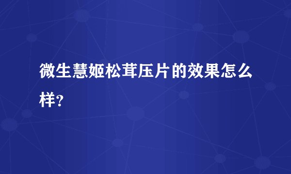 微生慧姬松茸压片的效果怎么样？
