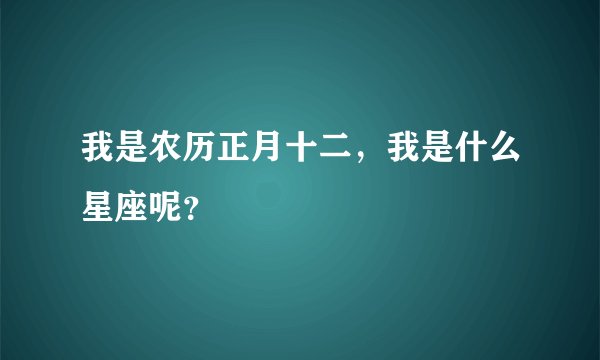 我是农历正月十二,我是什么星座呢?