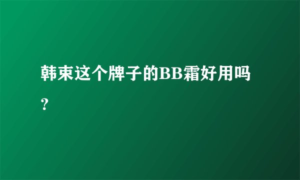 韩束这个牌子的BB霜好用吗？