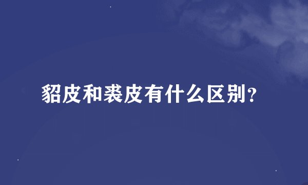 貂皮和裘皮有什么区别？