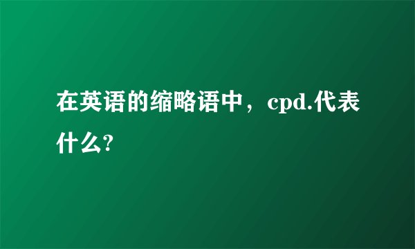 在英语的缩略语中，cpd.代表什么?