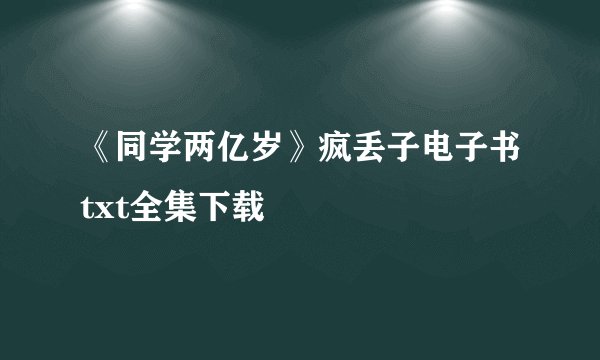 《同学两亿岁》疯丢子电子书txt全集下载