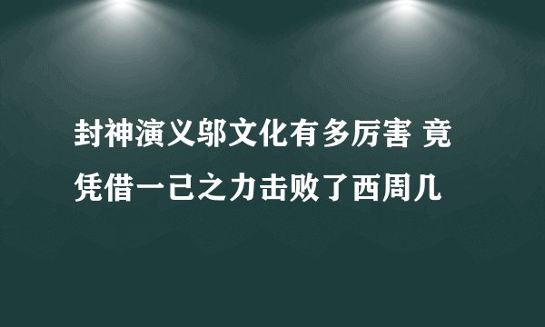 封神演义邬文化有多厉害 竟凭借一己之力击败了西周几
