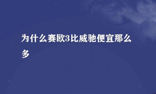 为什么赛欧3比威驰便宜那么多