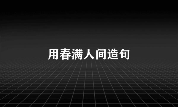 用春满人间造句