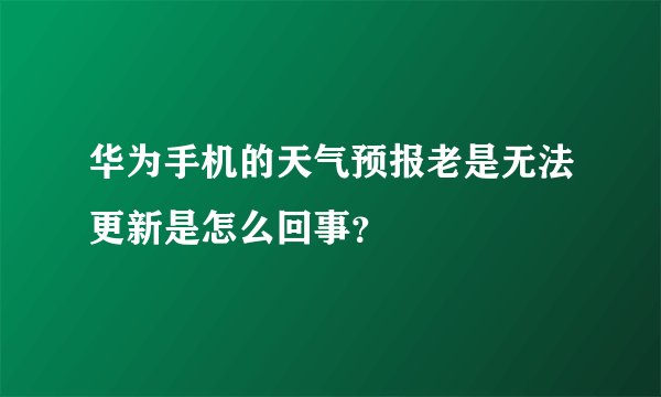华为手机的天气预报老是无法更新是怎么回事？