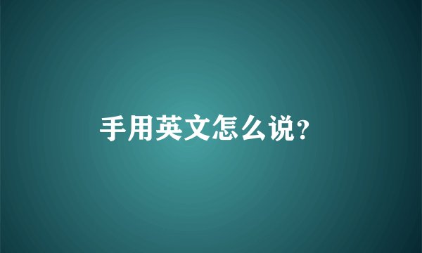 手用英文怎么说？