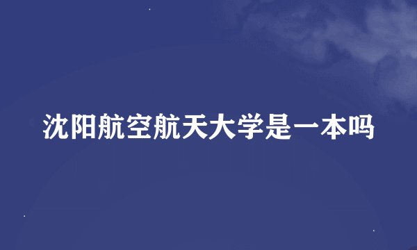 沈阳航空航天大学是一本吗