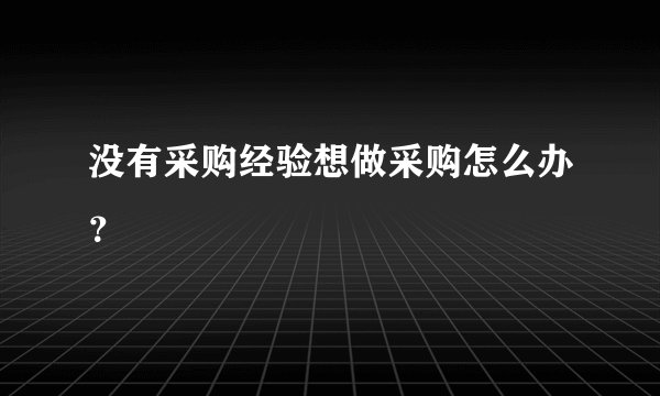 没有采购经验想做采购怎么办？
