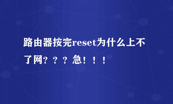 路由器按完reset为什么上不了网???急!!!