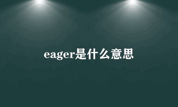 eager是什么意思