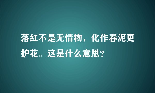 落红不是无情物，化作春泥更护花。这是什么意思？