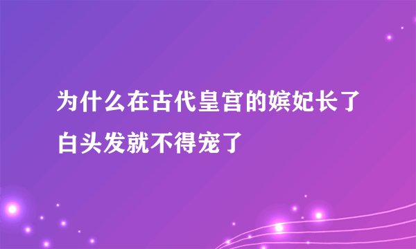 为什么在古代皇宫的嫔妃长了白头发就不得宠了