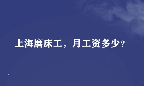 上海磨床工，月工资多少？