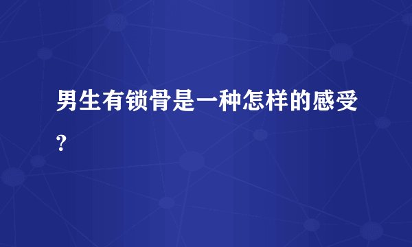 男生有锁骨是一种怎样的感受？