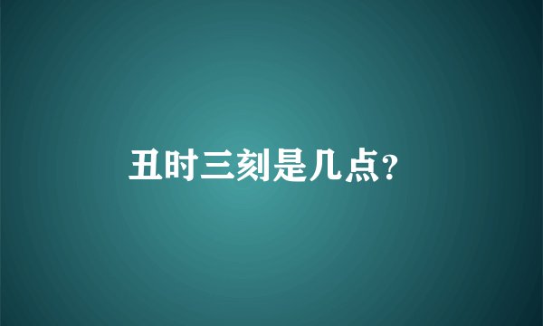 丑时三刻是几点？