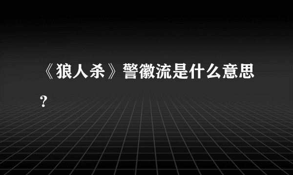 《狼人杀》警徽流是什么意思？