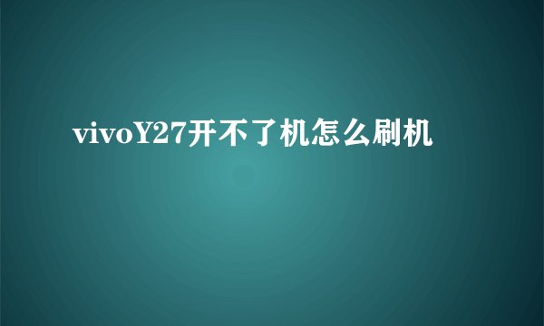 vivoY27开不了机怎么刷机