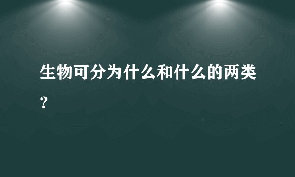 生物可分为什么和什么的两类？