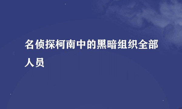 名侦探柯南中的黑暗组织全部人员