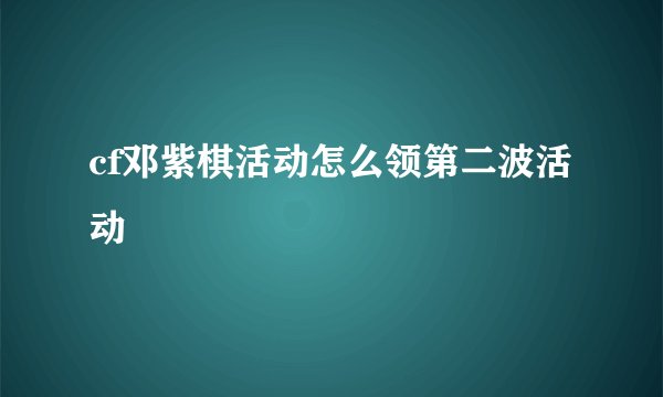 cf邓紫棋活动怎么领第二波活动