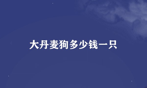 大丹麦狗多少钱一只